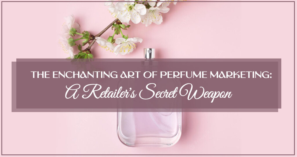 The Enchanting Art of Perfume Marketing: A Retailer's Secret Weapon