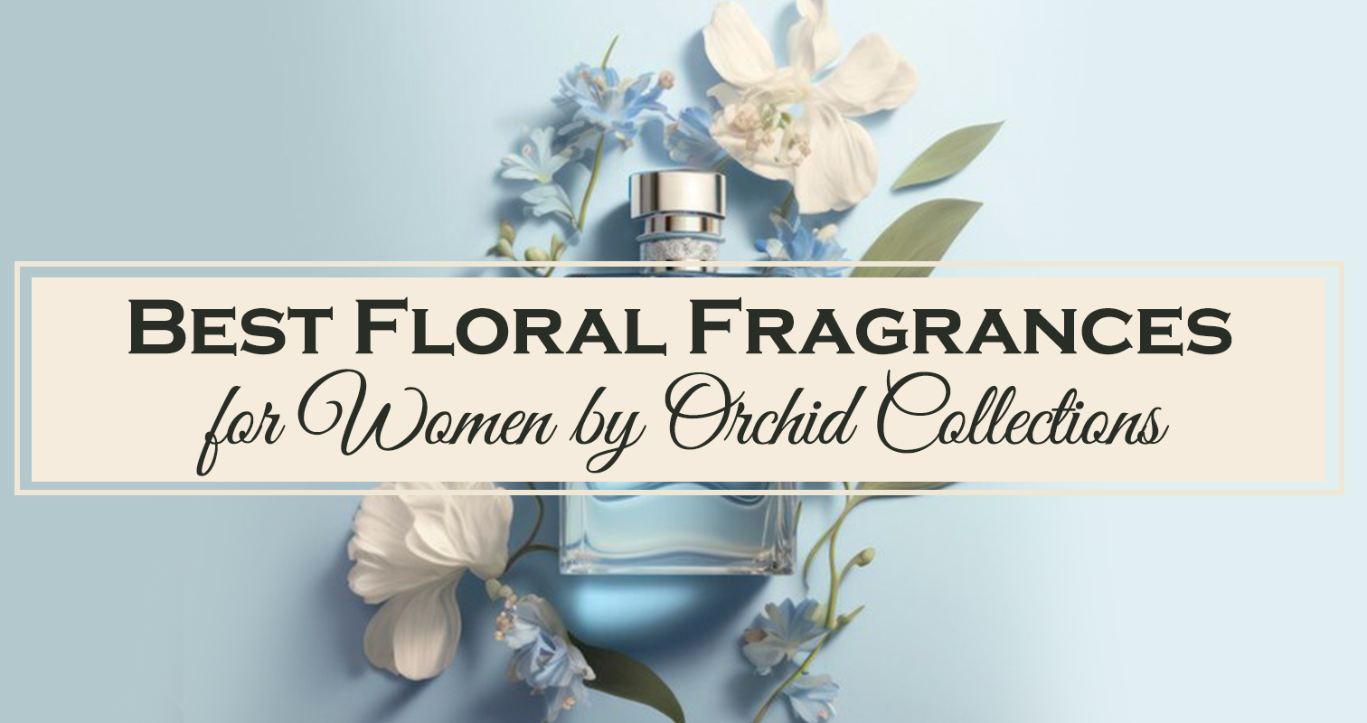Best Floral Fragrances for Women by Orchid Collection