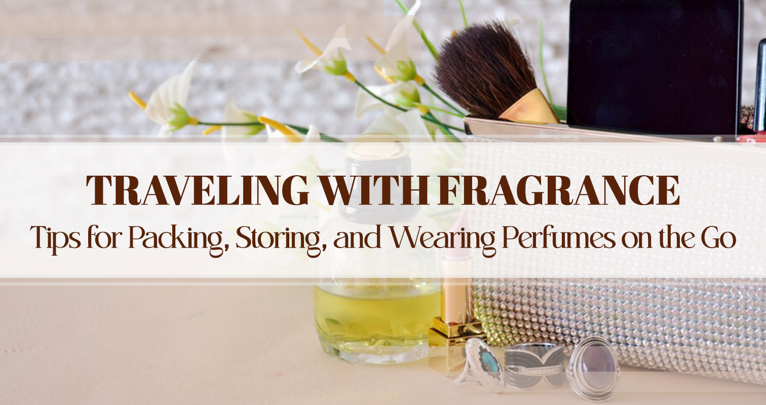 Traveling with Fragrance: Tips for Packing, Storing, and Wearing Perfumes on the Go